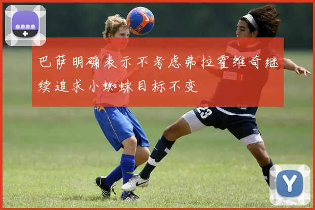巴萨明确表示不考虑弗拉霍维奇继续追求小蜘蛛目标不变