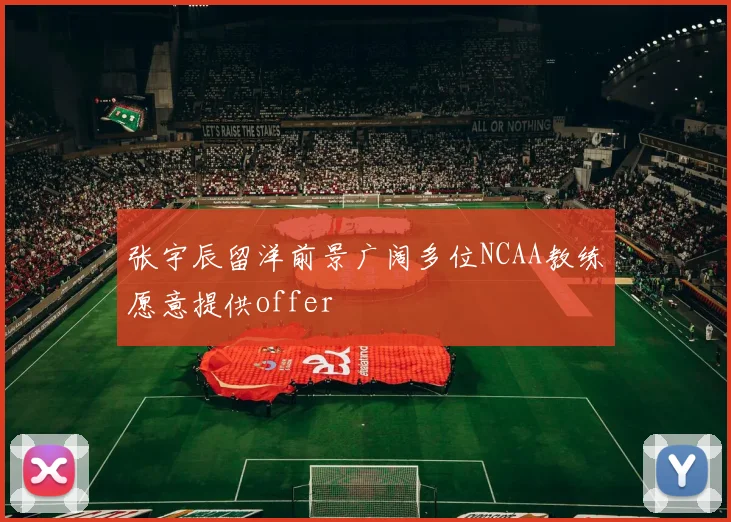 张宇辰留洋前景广阔多位NCAA教练愿意提供offer