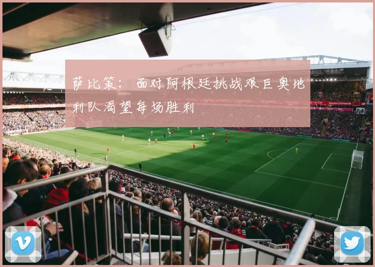 萨比策：面对阿根廷挑战艰巨奥地利队渴望每场胜利