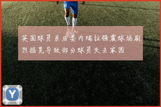 英国球员亲历委内瑞拉强震球场剧烈摇晃导致部分球员失去家园