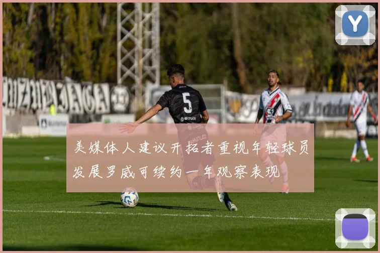 美媒体人建议开拓者重视年轻球员发展罗威可续约一年观察表现