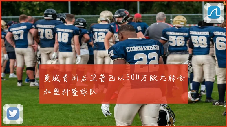 曼城青训后卫普西以500万欧元转会加盟科隆球队